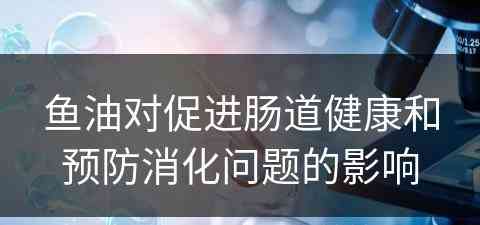 鱼油对促进肠道健康和预防消化问题的影响